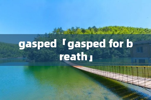 gasped「gasped for breath」