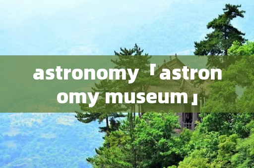astronomy「astronomy museum」