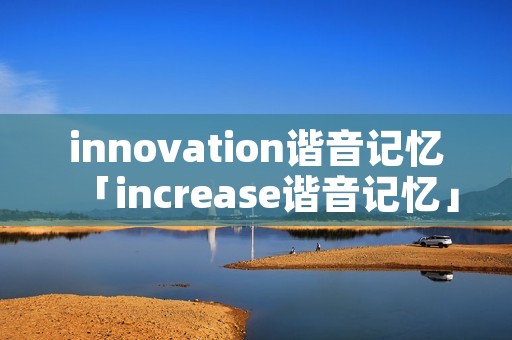 innovation谐音记忆「increase谐音记忆」 innovation谐音记忆「increase谐音记忆」