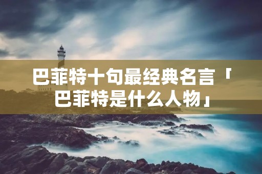 巴菲特十句最经典名言「巴菲特是什么人物」