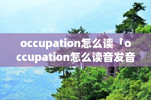 occupation怎么读「occupation怎么读音发音英语」