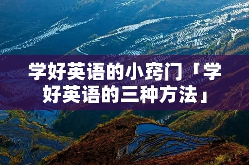 学好英语的小窍门「学好英语的三种方法」