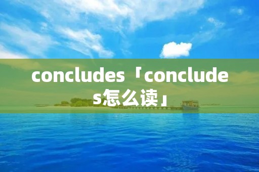 concludes「concludes怎么读」