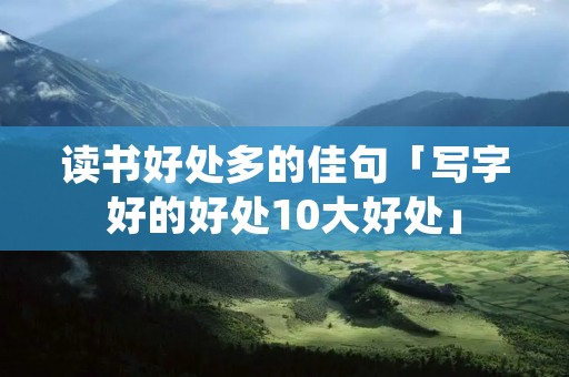 读书好处多的佳句「写字好的好处10大好处」
