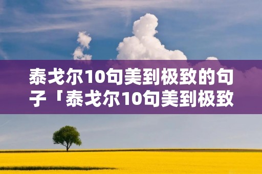 泰戈尔10句美到极致的句子「泰戈尔10句美到极致的句子英文」