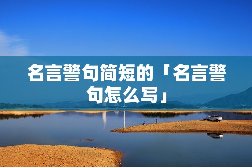 名言警句简短的「名言警句怎么写」