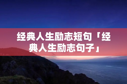 经典人生励志短句「经典人生励志句子」
