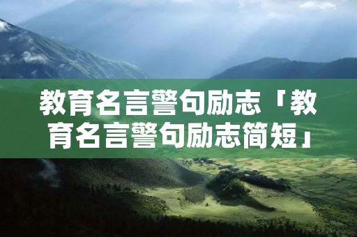 教育名言警句励志「教育名言警句励志简短」