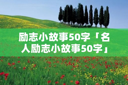 励志小故事50字「名人励志小故事50字」