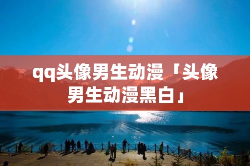 qq头像男生动漫「头像男生动漫黑白」