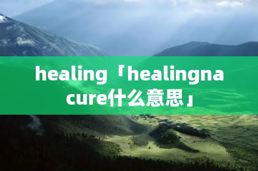 healing「healingnacure什么意思」