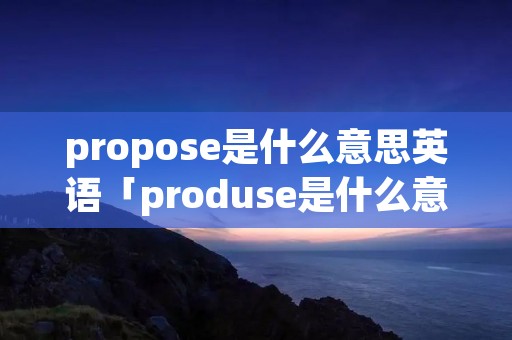 propose是什么意思英语「produse是什么意思英语」
