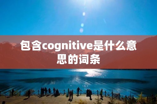 包含cognitive是什么意思的词条