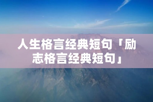 人生格言经典短句「励志格言经典短句」