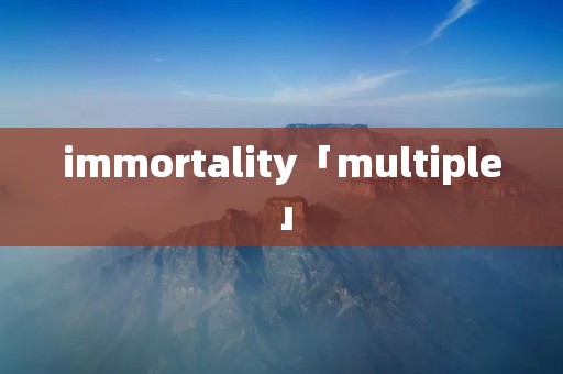 immortality「multiple」 immortality「multiple」