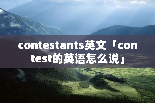 contestants英文「contest的英语怎么说」
