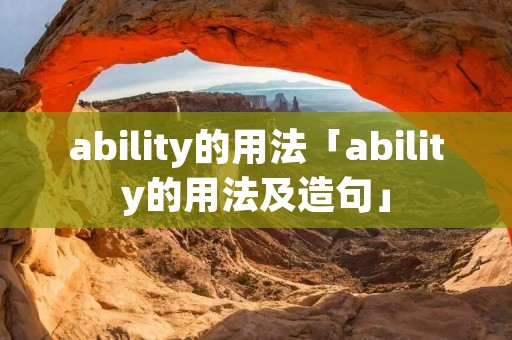 ability的用法「ability的用法及造句」