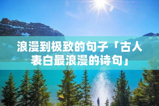 浪漫到极致的句子「古人表白最浪漫的诗句」