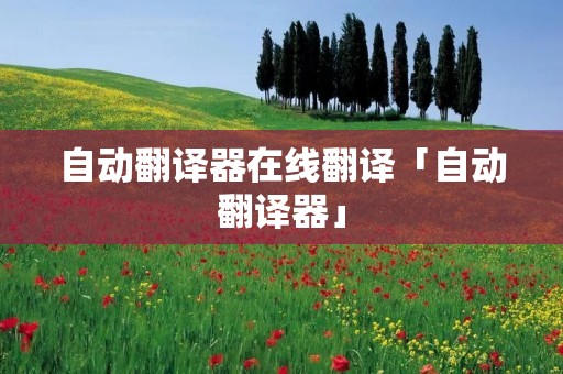 自动翻译器在线翻译「自动翻译器」