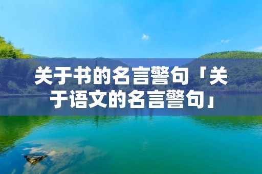 关于书的名言警句「关于语文的名言警句」