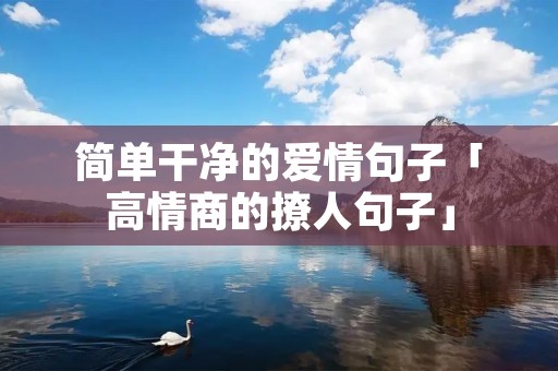 简单干净的爱情句子「高情商的撩人句子」 简单干净的爱情句子「高情商的撩人句子」