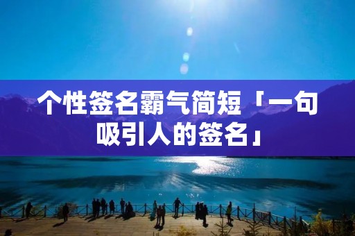 个性签名霸气简短「一句吸引人的签名」