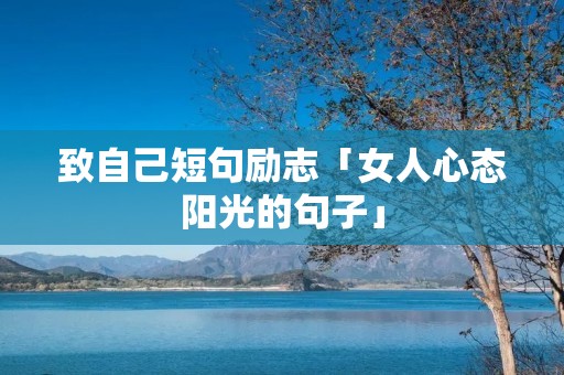 致自己短句励志「女人心态阳光的句子」