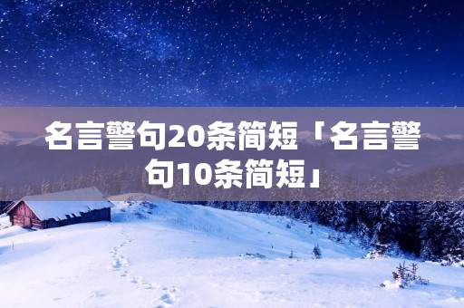 名言警句20条简短「名言警句10条简短」 名言警句20条简短「名言警句10条简短」