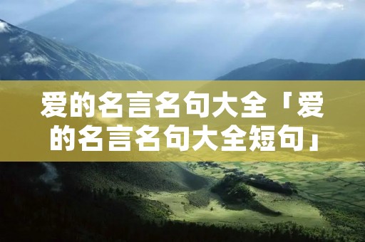 爱的名言名句大全「爱的名言名句大全短句」