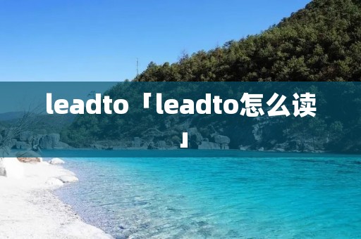 leadto「leadto怎么读」