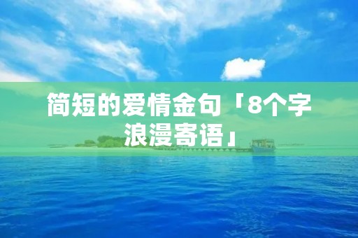 简短的爱情金句「8个字浪漫寄语」