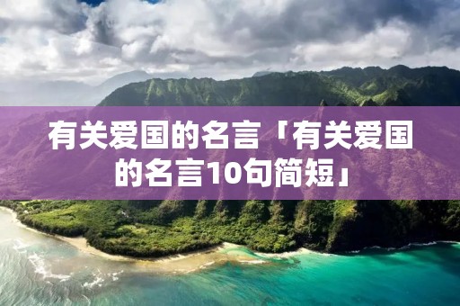 有关爱国的名言「有关爱国的名言10句简短」