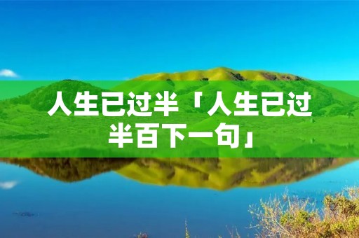 人生已过半「人生已过半百下一句」
