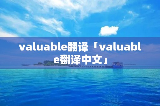valuable翻译「valuable翻译中文」