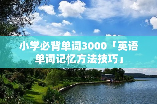 小学必背单词3000「英语单词记忆方法技巧」