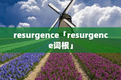resurgence「resurgence词根」 resurgence「resurgence词根」
