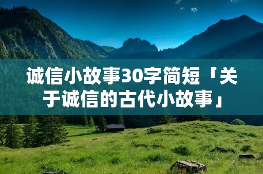 诚信小故事30字简短「关于诚信的古代小故事」