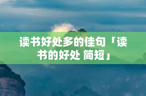读书好处多的佳句「读书的好处 简短」