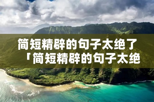 简短精辟的句子太绝了「简短精辟的句子太绝了英语」 简短精辟的句子太绝了「简短精辟的句子太绝了英语」
