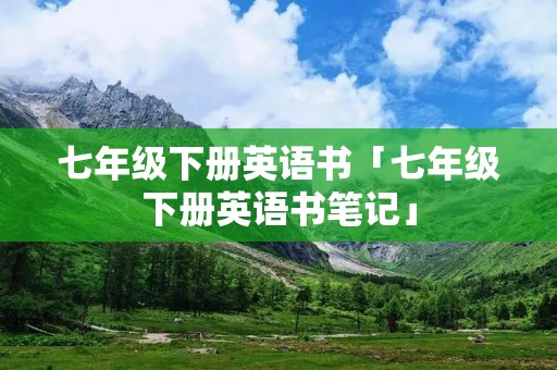 七年级下册英语书「七年级下册英语书笔记」