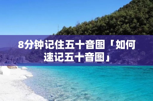 8分钟记住五十音图「如何速记五十音图」