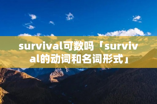 survival可数吗「survival的动词和名词形式」