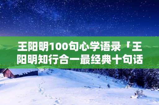 王阳明100句心学语录「王阳明知行合一最经典十句话」