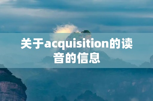 关于acquisition的读音的信息