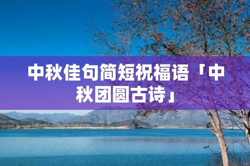 中秋佳句简短祝福语「中秋团圆古诗」