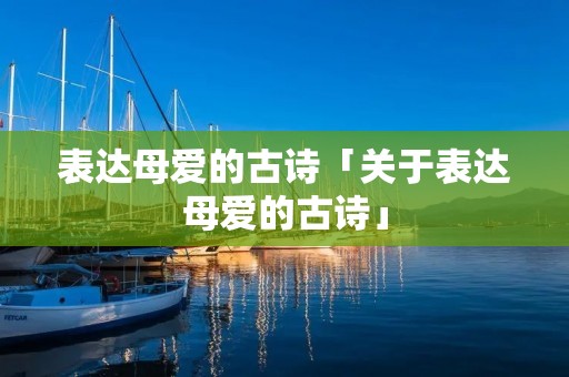 表达母爱的古诗「关于表达母爱的古诗」