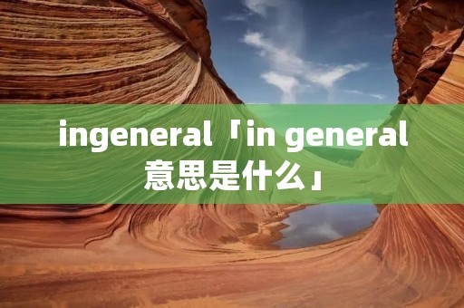 ingeneral「in general意思是什么」