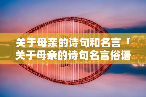 关于母亲的诗句和名言「关于母亲的诗句名言俗语」