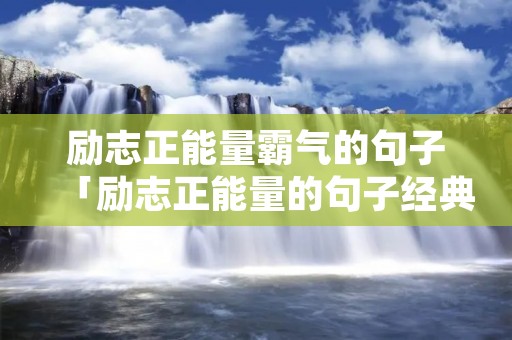 励志正能量霸气的句子「励志正能量的句子经典短句」