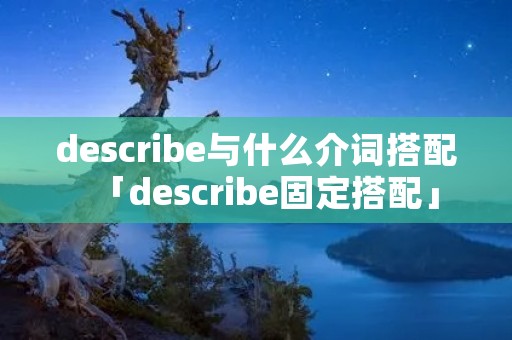 describe与什么介词搭配「describe固定搭配」 describe与什么介词搭配「describe固定搭配」